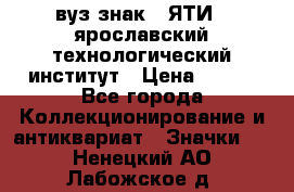 1.1) вуз знак : ЯТИ - ярославский технологический институт › Цена ­ 389 - Все города Коллекционирование и антиквариат » Значки   . Ненецкий АО,Лабожское д.